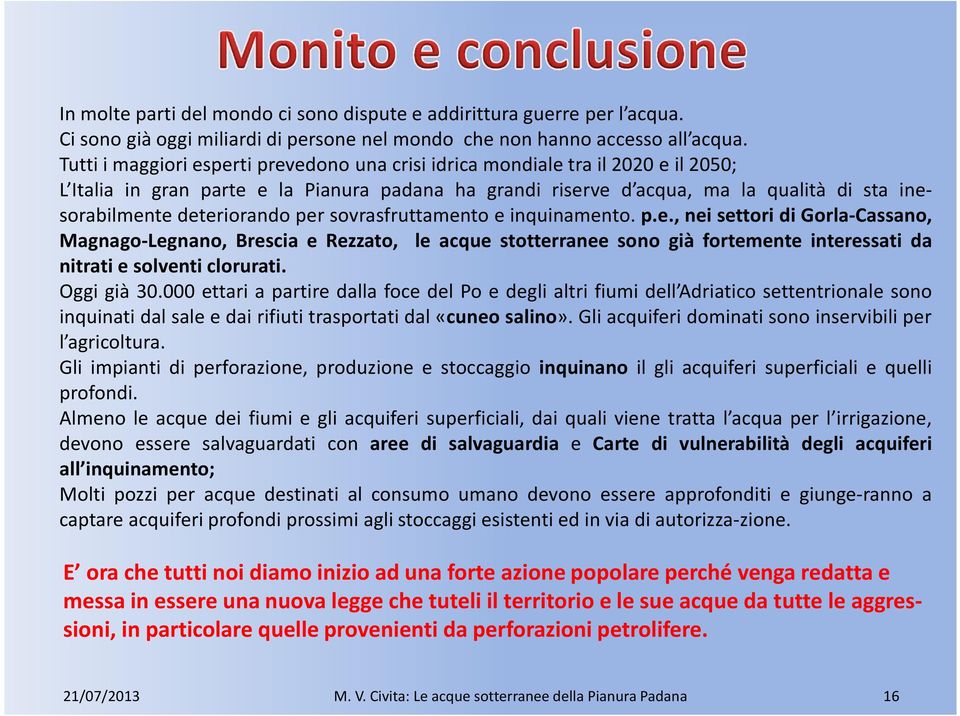 sovrasfruttamento e inquinamento. p.e., nei settori di Gorla-Cassano, Magnago-Legnano, Brescia e Rezzato, le acque stotterranee sono già fortemente interessati da nitrati e solventi clorurati.