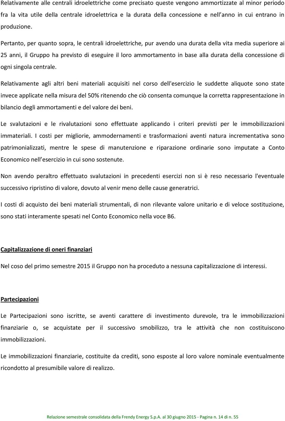 Pertanto, per quanto sopra, le centrali idroelettriche, pur avendo una durata della vita media superiore ai 25 anni, il Gruppo ha previsto di eseguire il loro ammortamento in base alla durata della