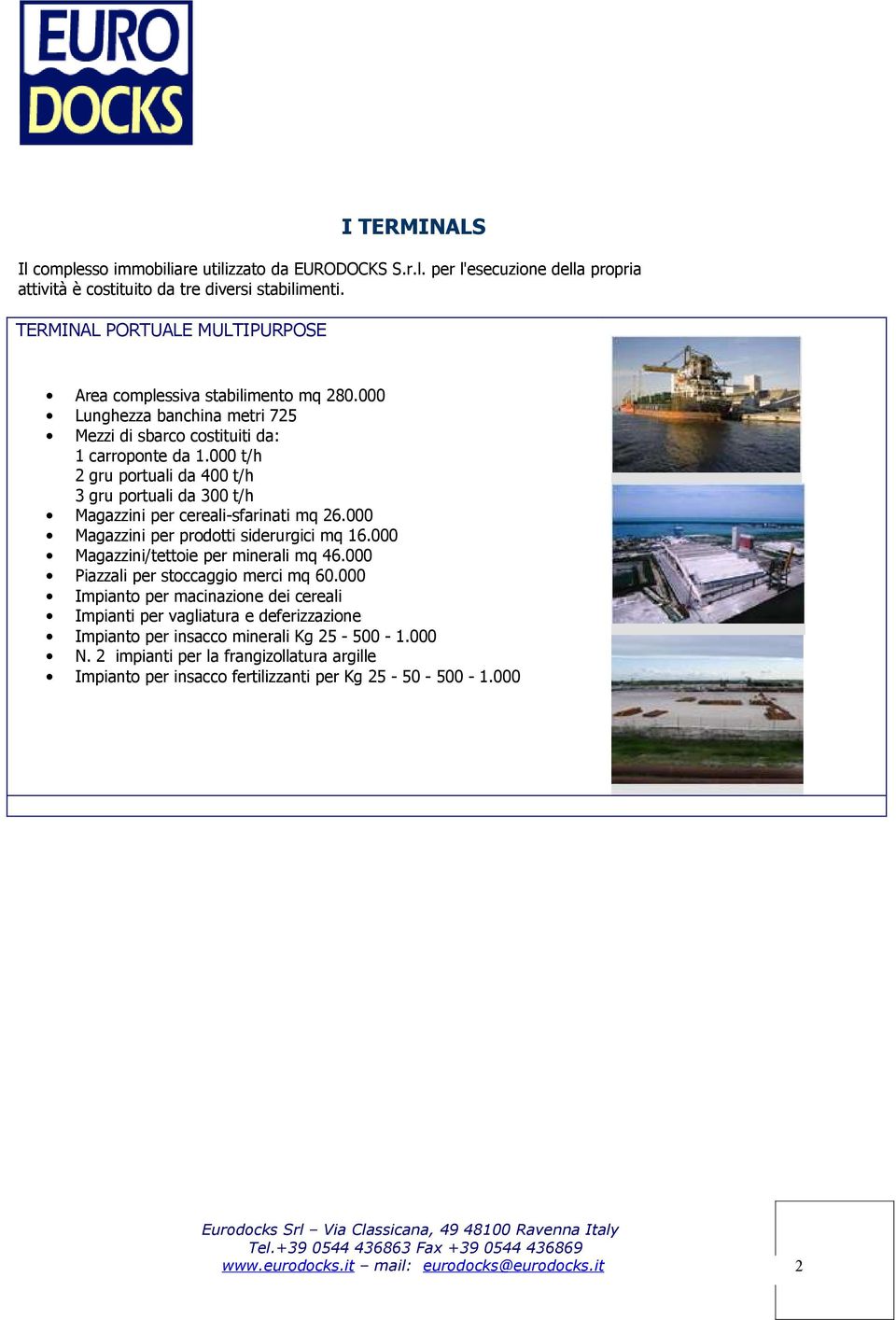 000 t/h 2 gru portuali da 400 t/h 3 gru portuali da 300 t/h Magazzini per cereali-sfarinati mq 26.000 Magazzini per prodotti siderurgici mq 16.000 Magazzini/tettoie per minerali mq 46.