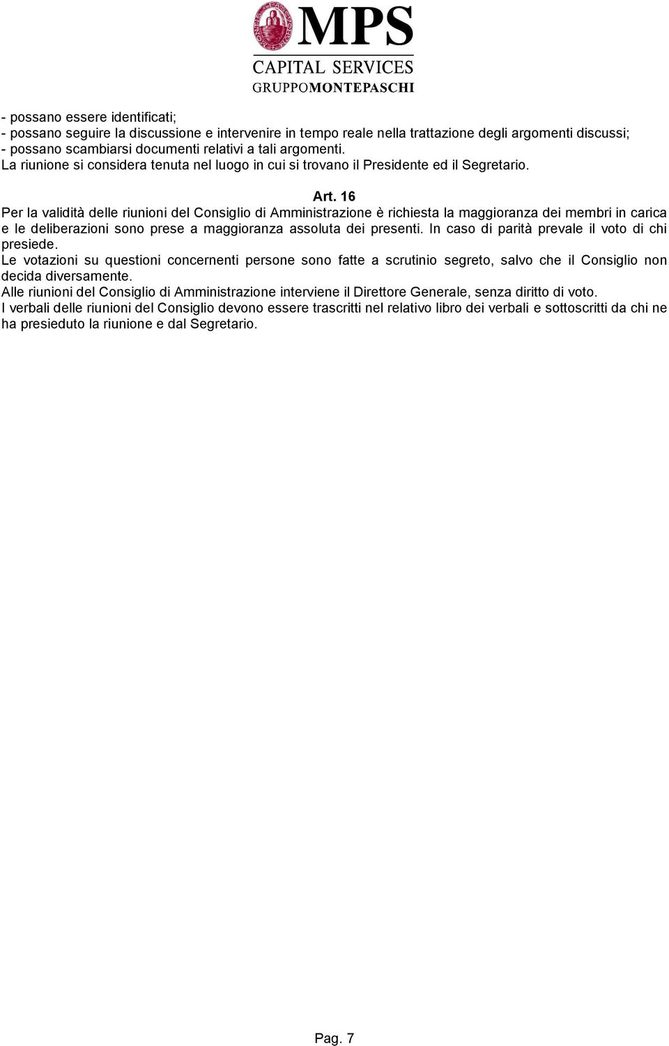 16 Per la validità delle riunioni del Consiglio di Amministrazione è richiesta la maggioranza dei membri in carica e le deliberazioni sono prese a maggioranza assoluta dei presenti.