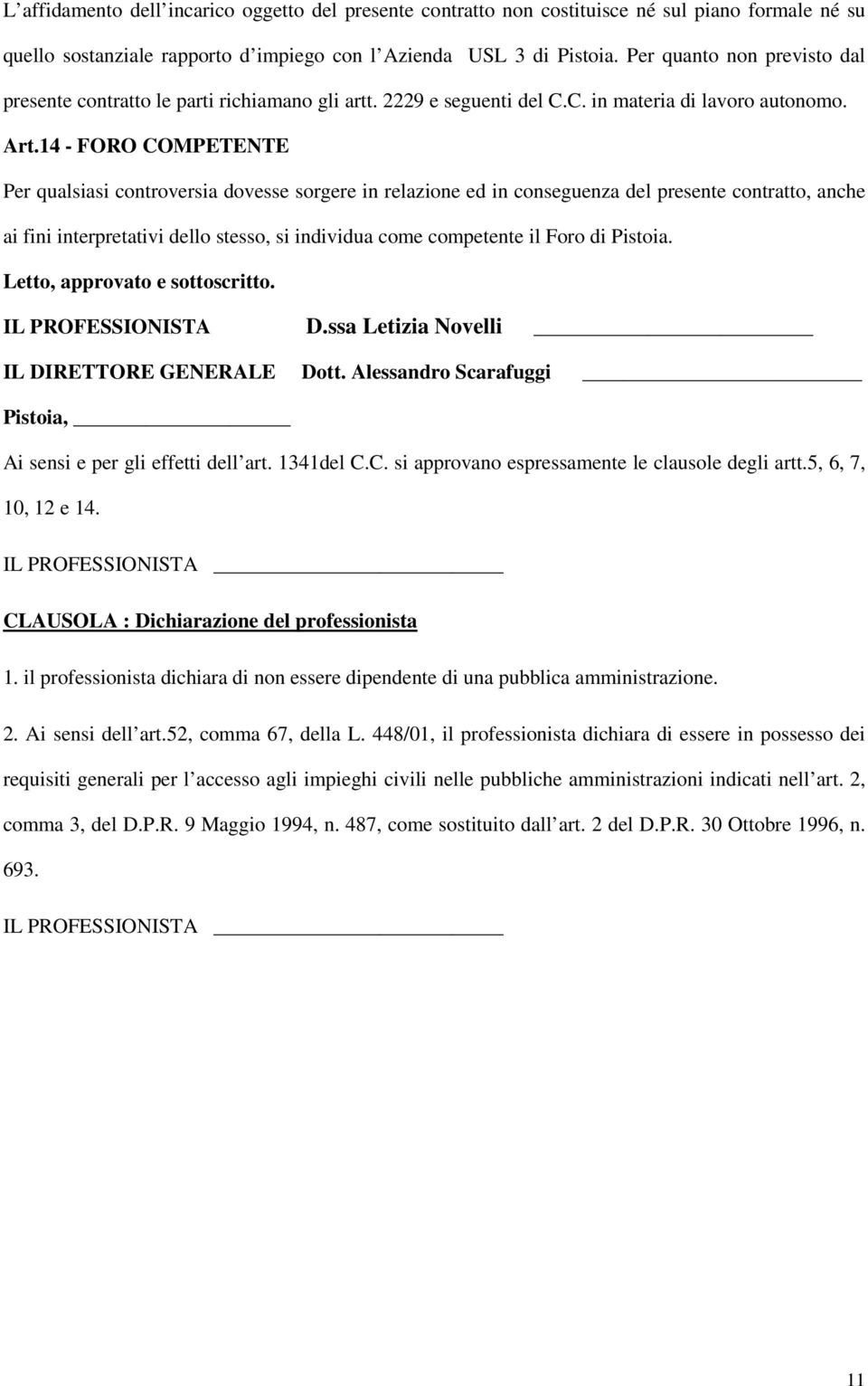 14 - FORO COMPETENTE Per qualsiasi controversia dovesse sorgere in relazione ed in conseguenza del presente contratto, anche ai fini interpretativi dello stesso, si individua come competente il Foro