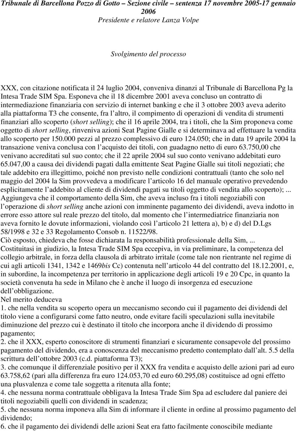 Esponeva che il 18 dicembre 2001 aveva concluso un contratto di intermediazione finanziaria con servizio di internet banking e che il 3 ottobre 2003 aveva aderito alla piattaforma T3 che consente,