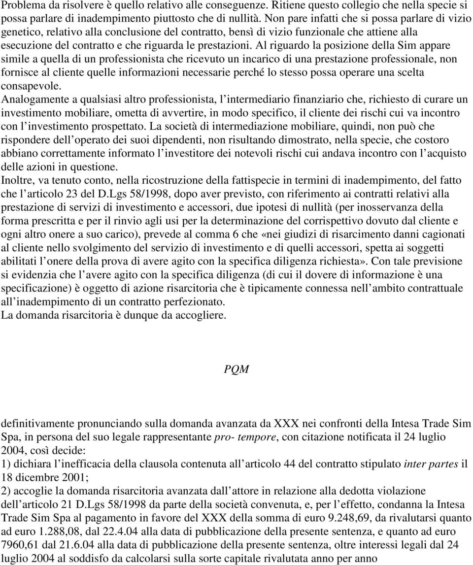 Al riguardo la posizione della Sim appare simile a quella di un professionista che ricevuto un incarico di una prestazione professionale, non fornisce al cliente quelle informazioni necessarie perché