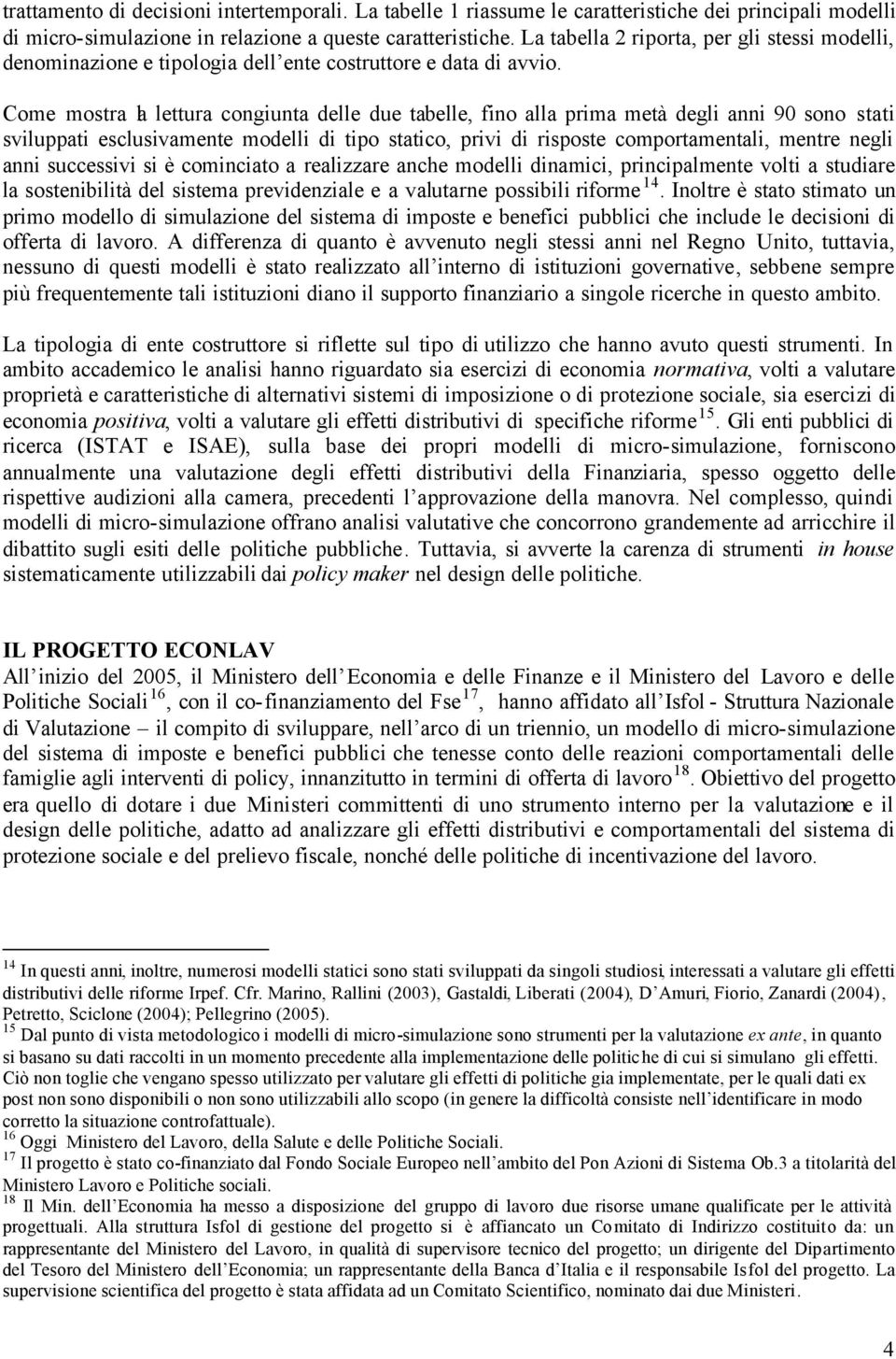 Come mostra la lettura congiunta delle due tabelle, fino alla prima metà degli anni 90 sono stati sviluppati esclusivamente modelli di tipo statico, privi di risposte comportamentali, mentre negli