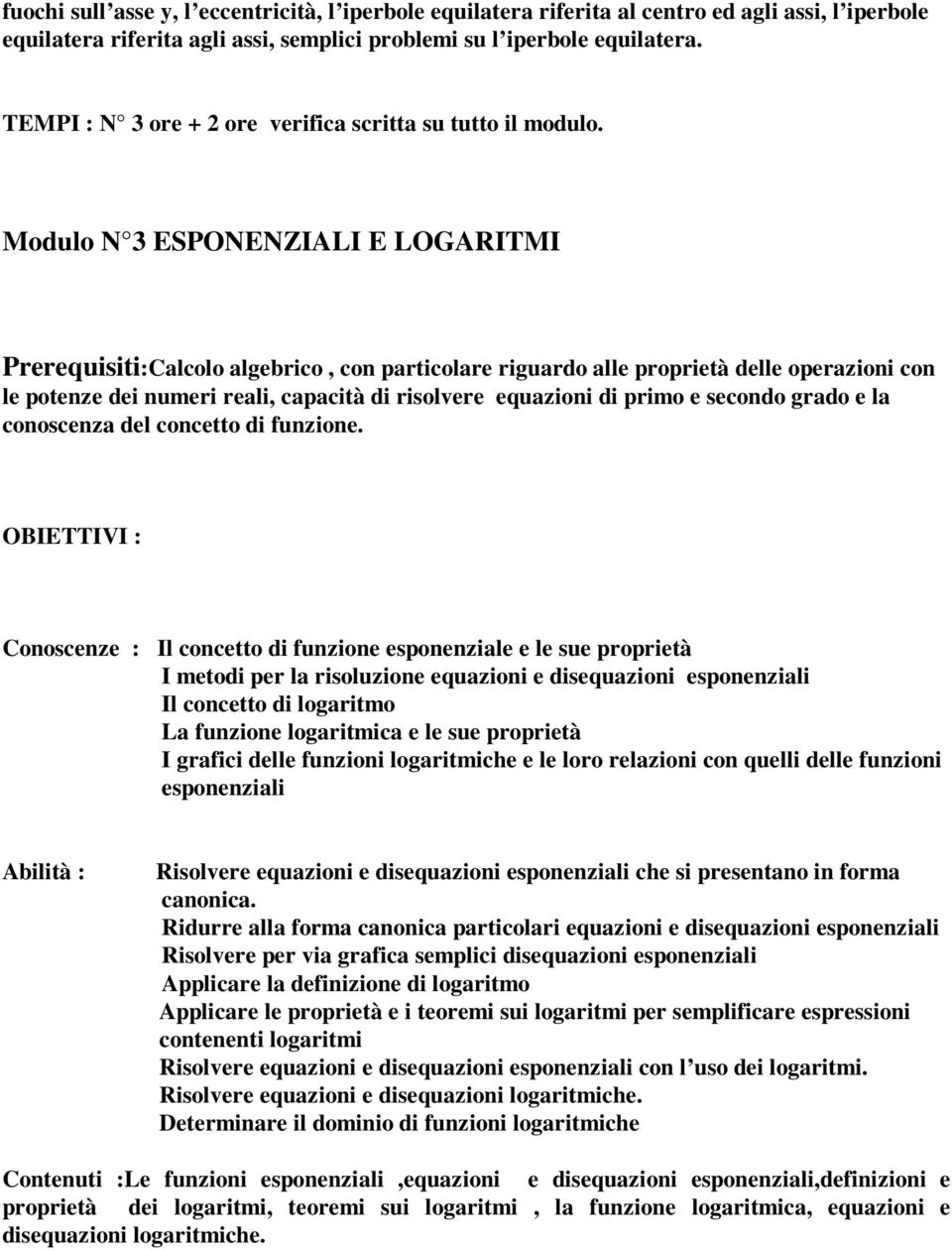 Modulo N 3 ESPONENZIALI E LOGARITMI Prerequisiti:Calcolo algebrico, con particolare riguardo alle proprietà delle operazioni con le potenze dei numeri reali, capacità di risolvere equazioni di primo