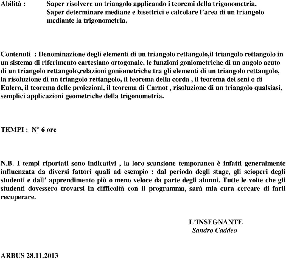 triangolo rettangolo,relazioni goniometriche tra gli elementi di un triangolo rettangolo, la risoluzione di un triangolo rettangolo, il teorema della corda, il teorema dei seni o di Eulero, il