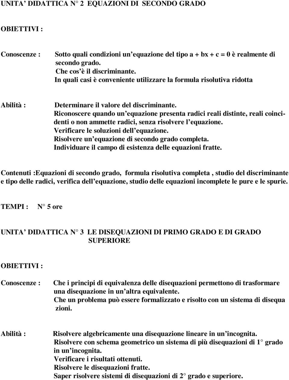 Riconoscere quando un equazione presenta radici reali distinte, reali coincidenti o non ammette radici, senza risolvere l equazione. Verificare le soluzioni dell equazione.