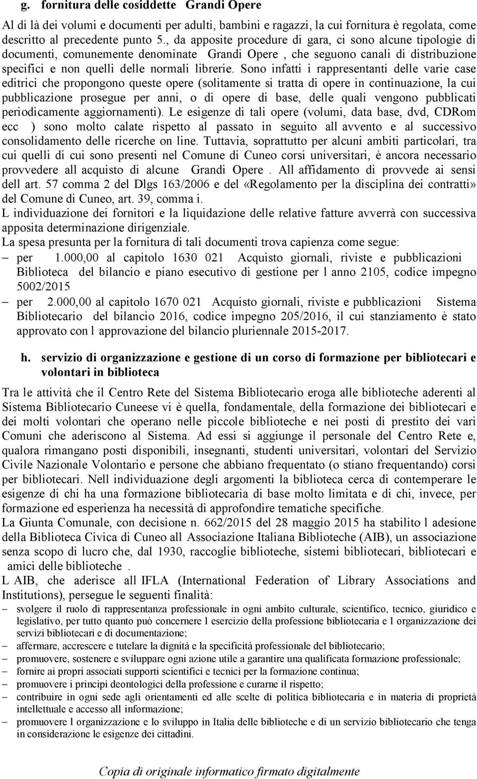 Sono infatti i rappresentanti delle varie case editrici che propongono queste opere (solitamente si tratta di opere in continuazione, la cui pubblicazione prosegue per anni, o di opere di base, delle