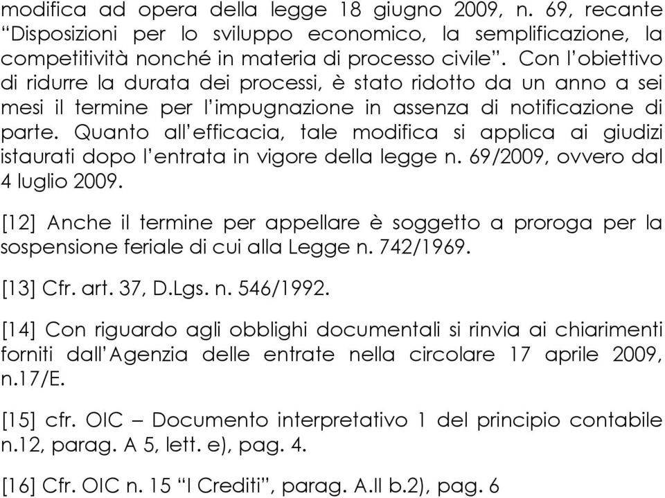 Quanto all efficacia, tale modifica si applica ai giudizi istaurati dopo l entrata in vigore della legge n. 69/2009, ovvero dal 4 luglio 2009.