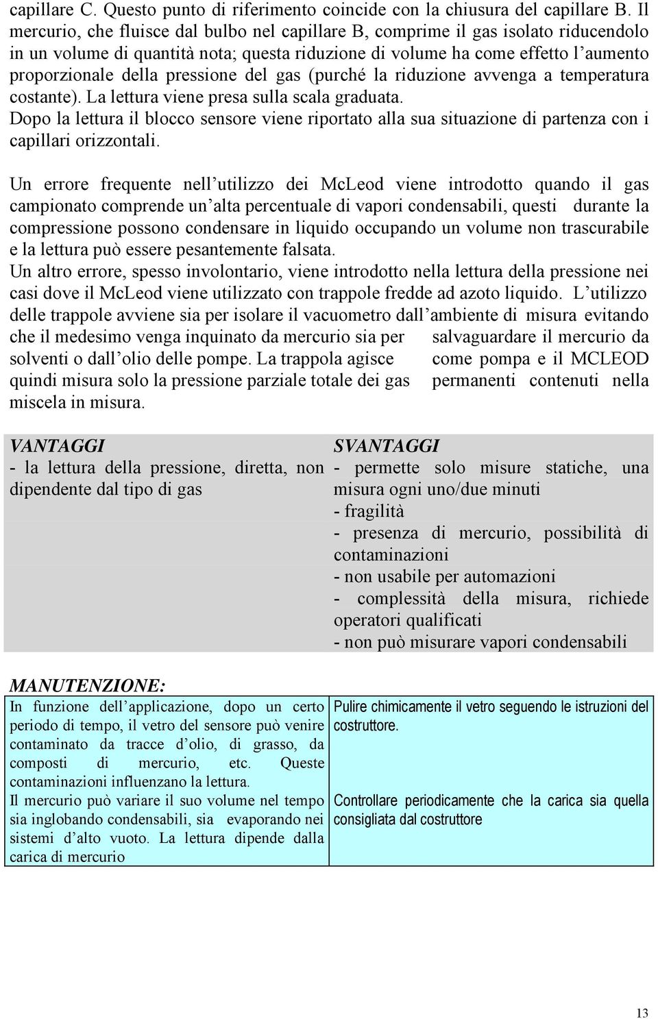 pressione del gas (purché la riduzione avvenga a temperatura costante). La lettura viene presa sulla scala graduata.