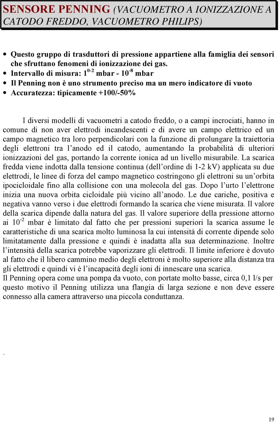 Intervallo di misura: 1 0-2 mbar - 10-8 mbar Il Penning non è uno strumento preciso ma un mero indicatore di vuoto Accuratezza: tipicamente +100/-50% I diversi modelli di vacuometri a catodo freddo,