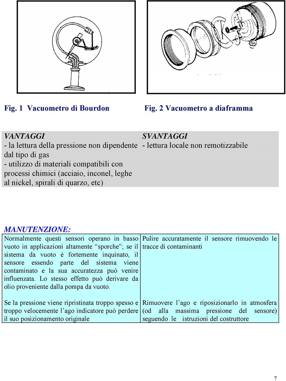 quarzo, etc) SVANTAGGI - lettura locale non remotizzabile MANUTENZIONE: Normalmente questi sensori operano in basso vuoto in applicazioni altamente sporche ; se il sistema da vuoto è fortemente