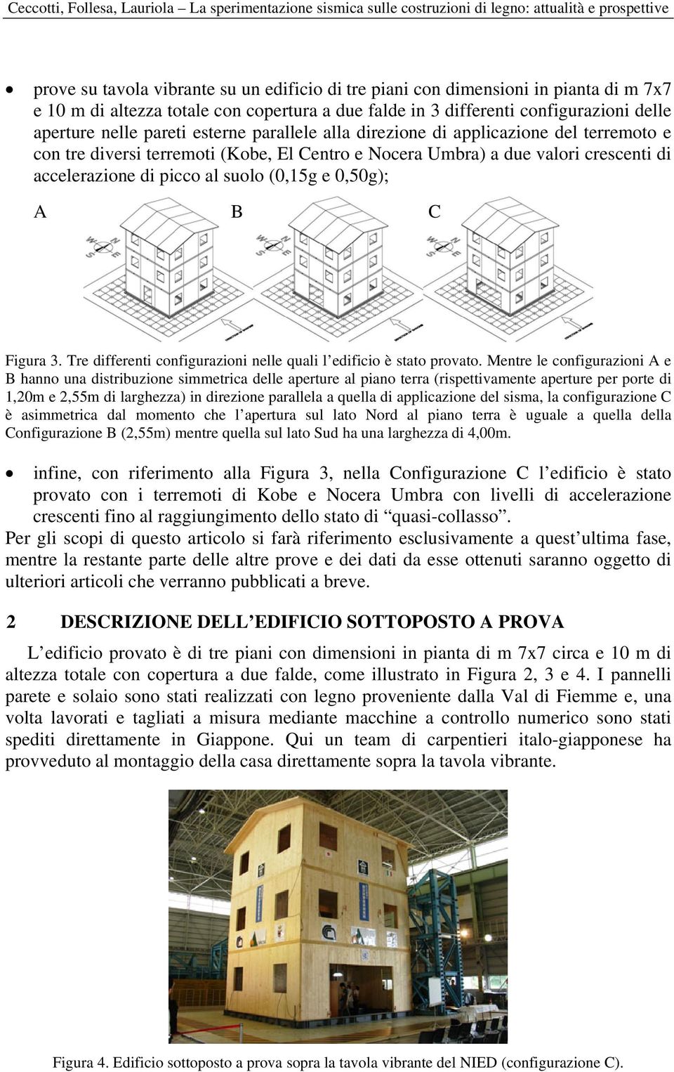 A B C Figura 3. Tre differenti configurazioni nelle quali l edificio è stato provato.