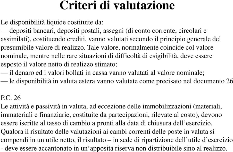 Tale valore, normalmente coincide col valore nominale, mentre nelle rare situazioni di difficoltà di esigibilità, deve essere esposto il valore netto di realizzo stimato; il denaro ed i valori