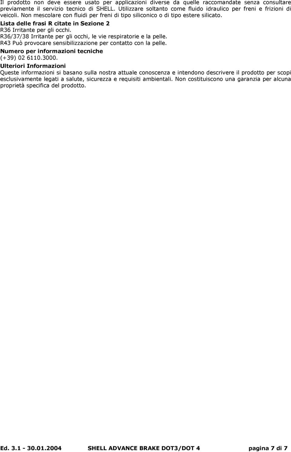 Lista delle frasi R citate in Sezione 2 R36 Irritante per gli occhi. R36/37/38 Irritante per gli occhi, le vie respiratorie e la pelle. R43 Può provocare sensibilizzazione per contatto con la pelle.