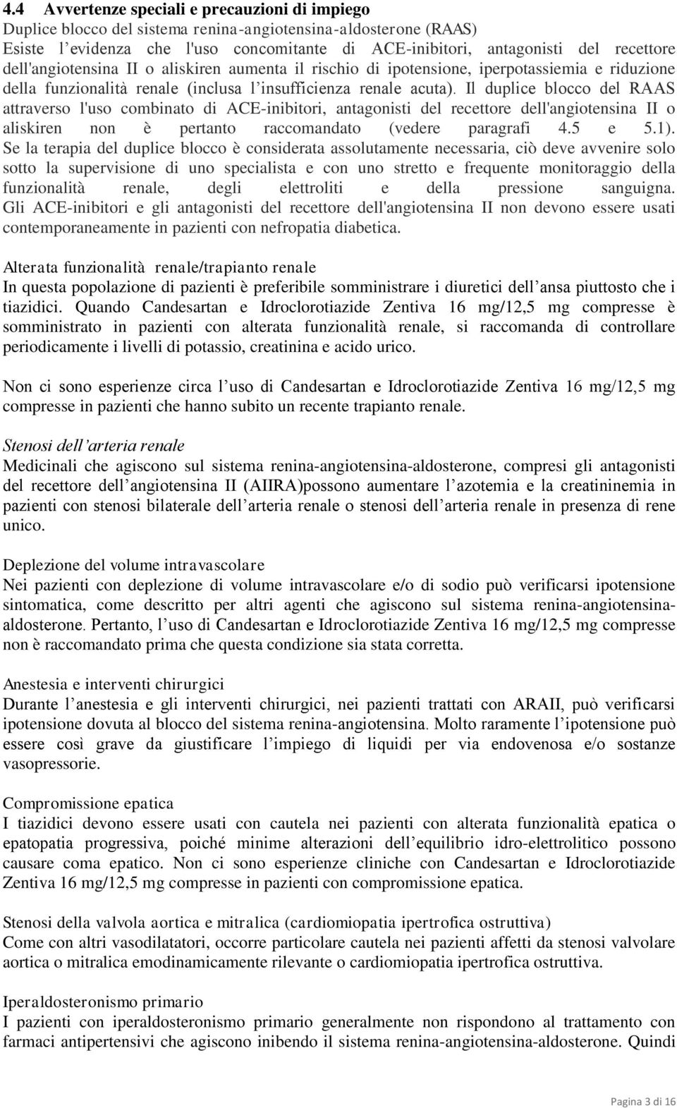 Il duplice blocco del RAAS attraverso l'uso combinato di ACE-inibitori, antagonisti del recettore dell'angiotensina II o aliskiren non è pertanto raccomandato (vedere paragrafi 4.5 e 5.1).