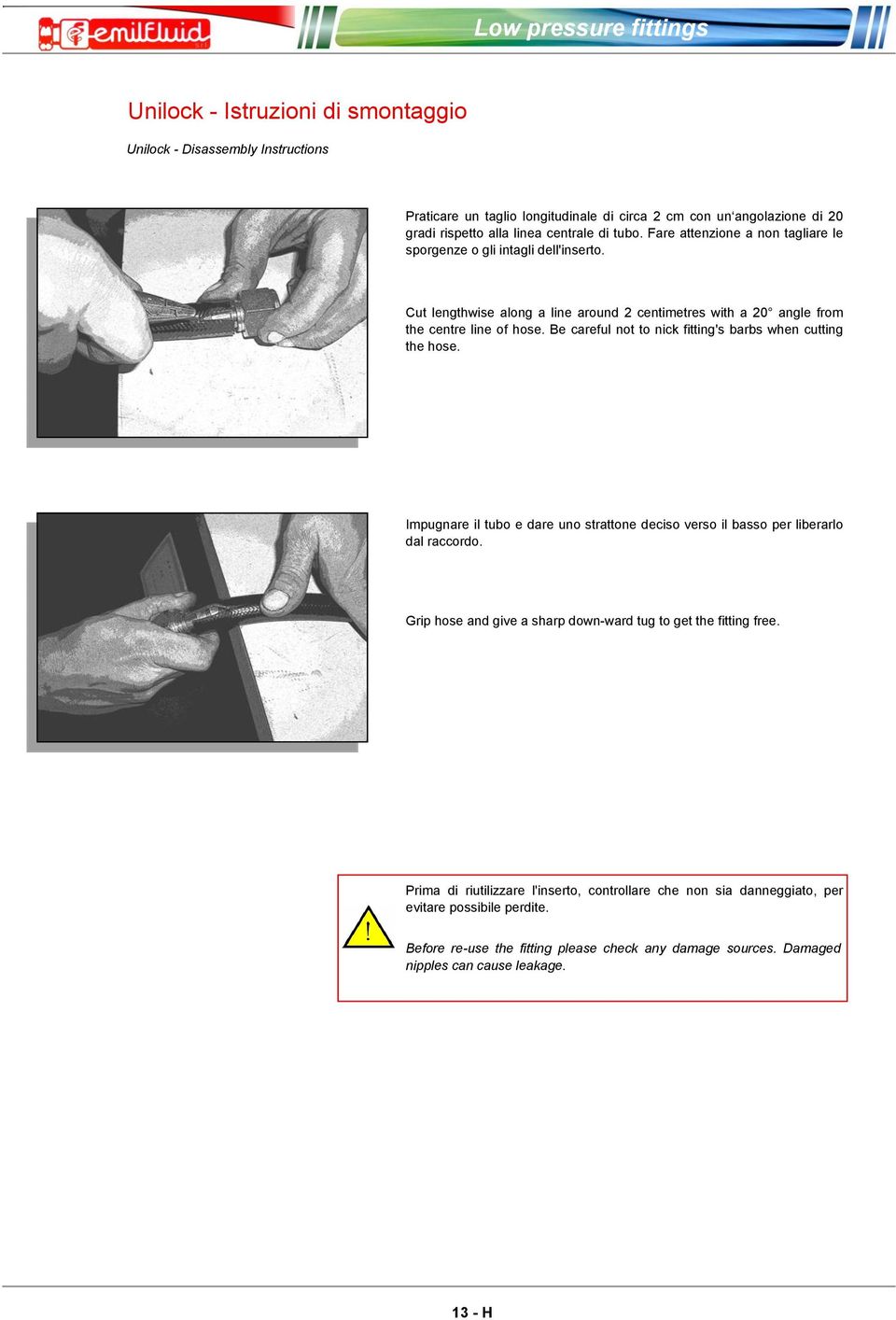 Be careful not to nick fitting's barbs when cutting the hose. Impugnare il tubo e dare uno strattone deciso verso il basso per liberarlo dal raccordo.