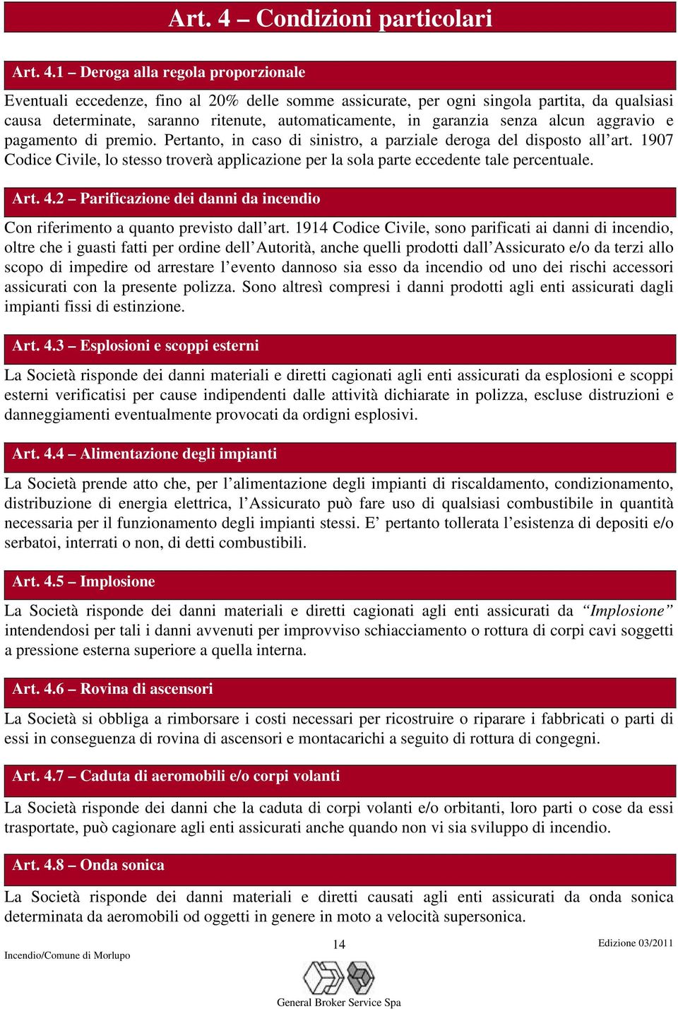 1 Deroga alla regola proporzionale Eventuali eccedenze, fino al 20% delle somme assicurate, per ogni singola partita, da qualsiasi causa determinate, saranno ritenute, automaticamente, in garanzia