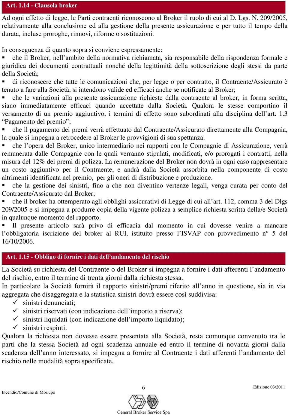 In conseguenza di quanto sopra si conviene espressamente: che il Broker, nell ambito della normativa richiamata, sia responsabile della rispondenza formale e giuridica dei documenti contrattuali