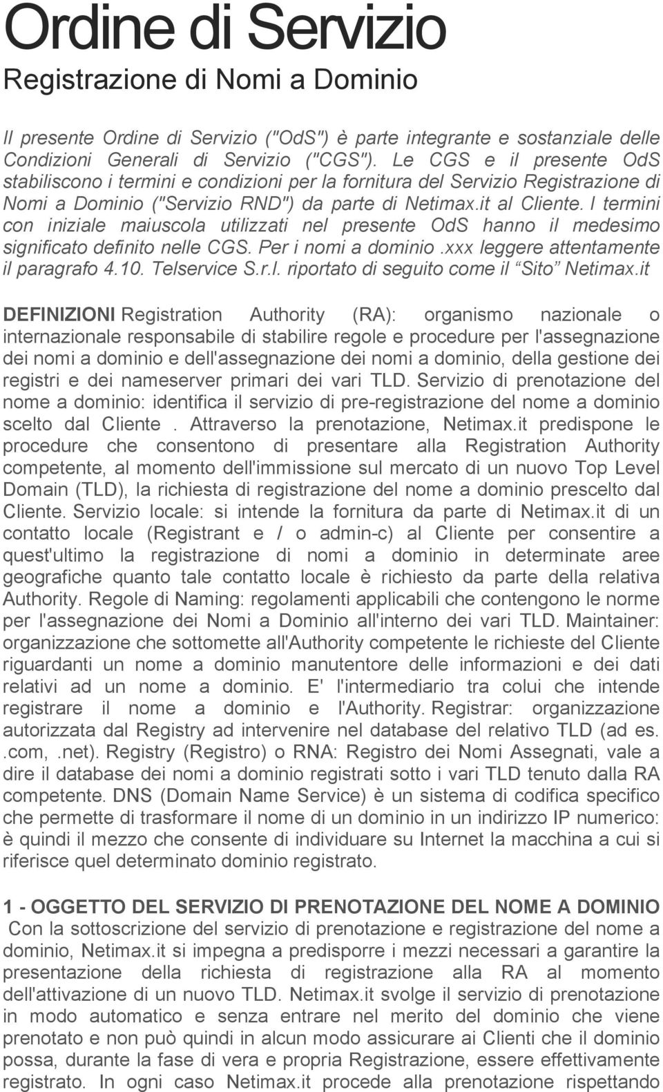 I termini con iniziale maiuscola utilizzati nel presente OdS hanno il medesimo significato definito nelle CGS. Per i nomi a dominio.xxx leggere attentamente il paragrafo 4.10. Telservice S.r.l. riportato di seguito come il Sito Netimax.