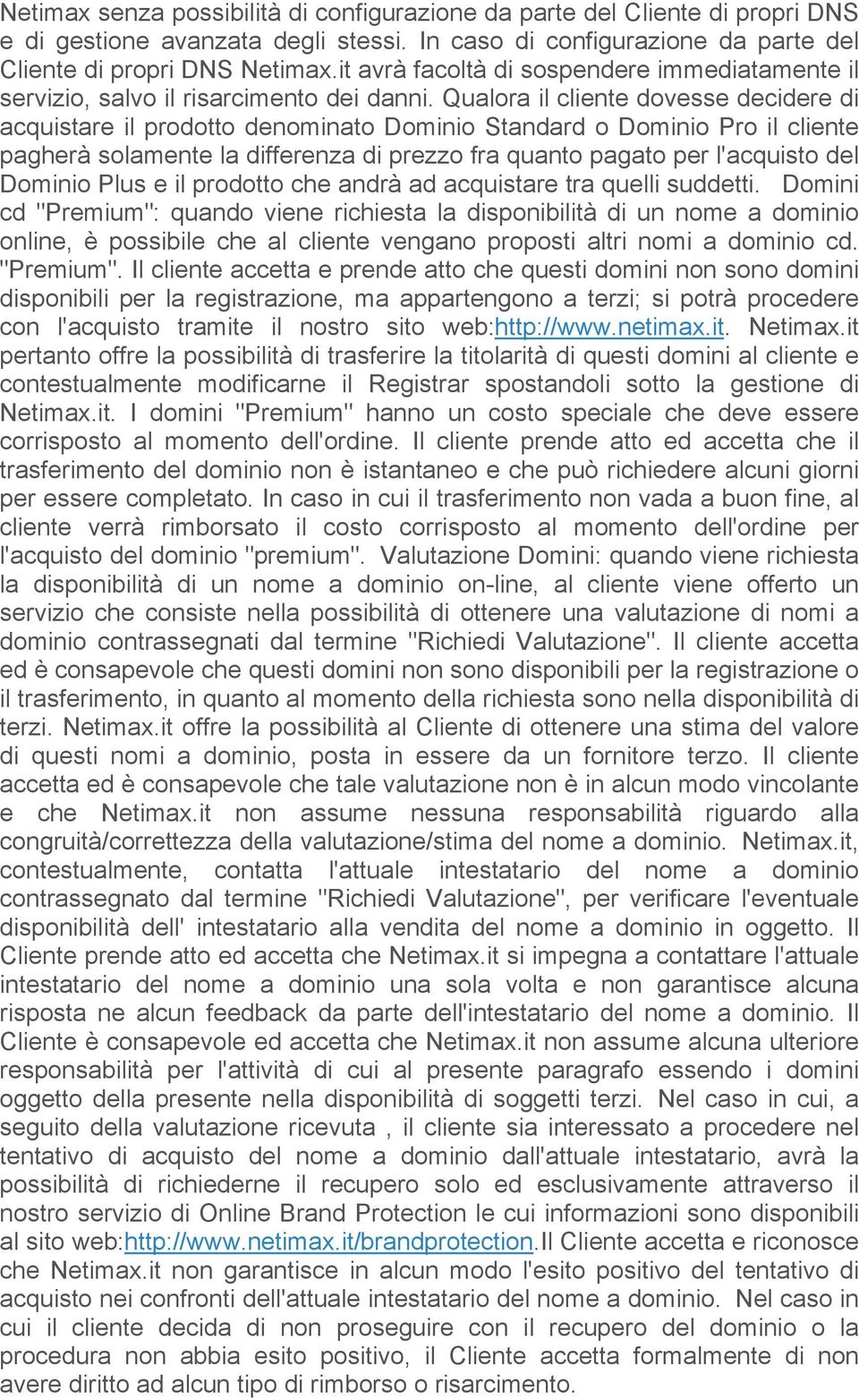 Qualora il cliente dovesse decidere di acquistare il prodotto denominato Dominio Standard o Dominio Pro il cliente pagherà solamente la differenza di prezzo fra quanto pagato per l'acquisto del