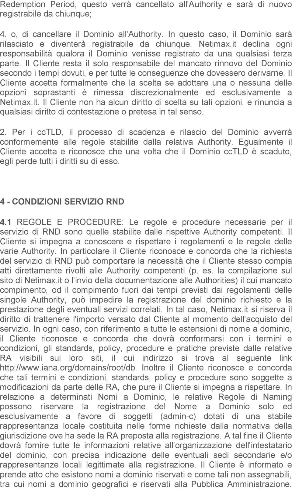 Il Cliente resta il solo responsabile del mancato rinnovo del Dominio secondo i tempi dovuti, e per tutte le conseguenze che dovessero derivarne.