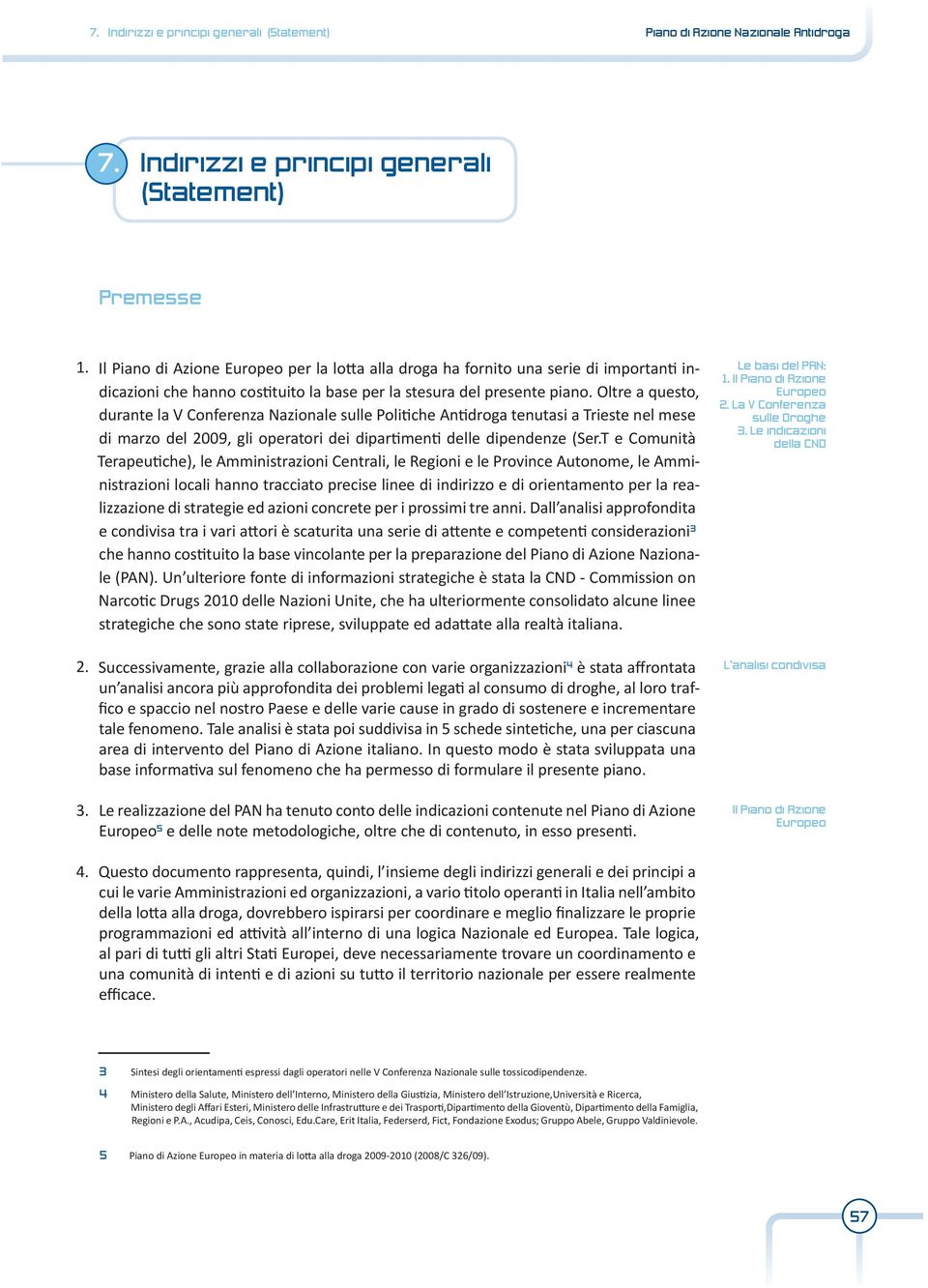 Oltre a questo, durante la V Conferenza Nazionale sulle Politiche Antidroga tenutasi a Trieste nel mese di marzo del 2009, gli operatori dei dipartimenti delle dipendenze (Ser.