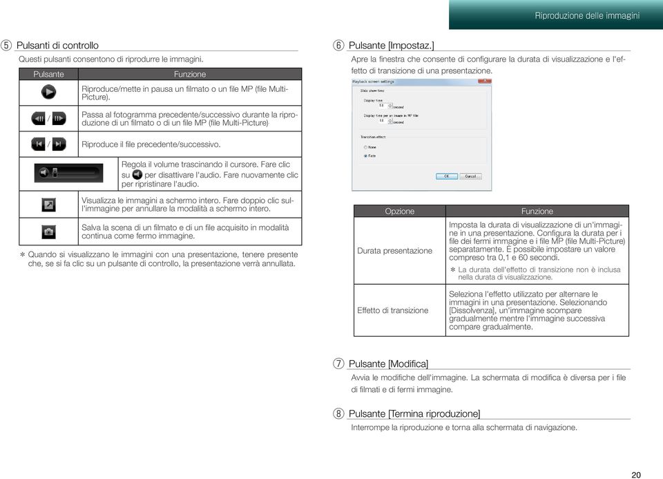 / Passa al fotogramma precedente/successivo durante la riproduzione di un filmato o di un file MP (file Multi-Picture). / Riproduce il file precedente/successivo.