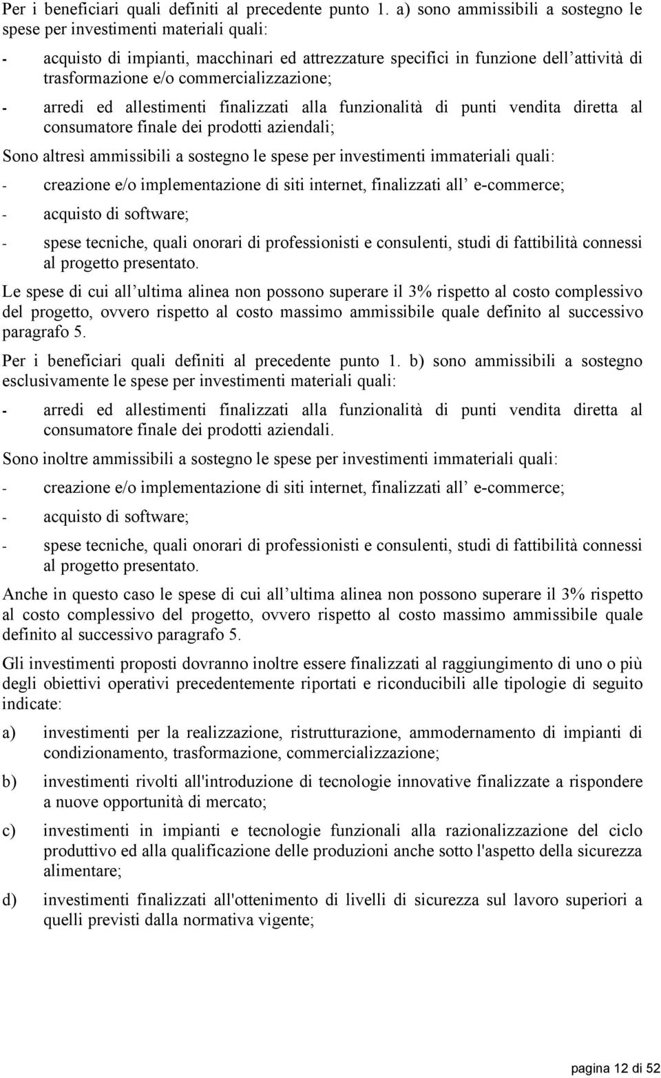 commercializzazione; - arredi ed allestimenti finalizzati alla funzionalità di punti vendita diretta al consumatore finale dei prodotti aziendali; Sono altresì ammissibili a sostegno le spese per