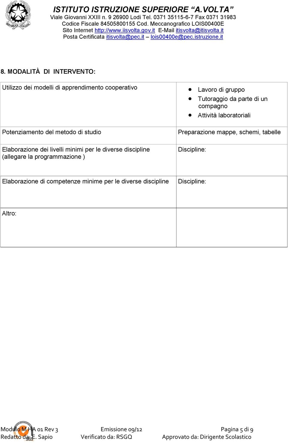 Tutoraggio da parte di un compagno Attività laboratoriali Preparazione mappe, schemi, tabelle Discipline: