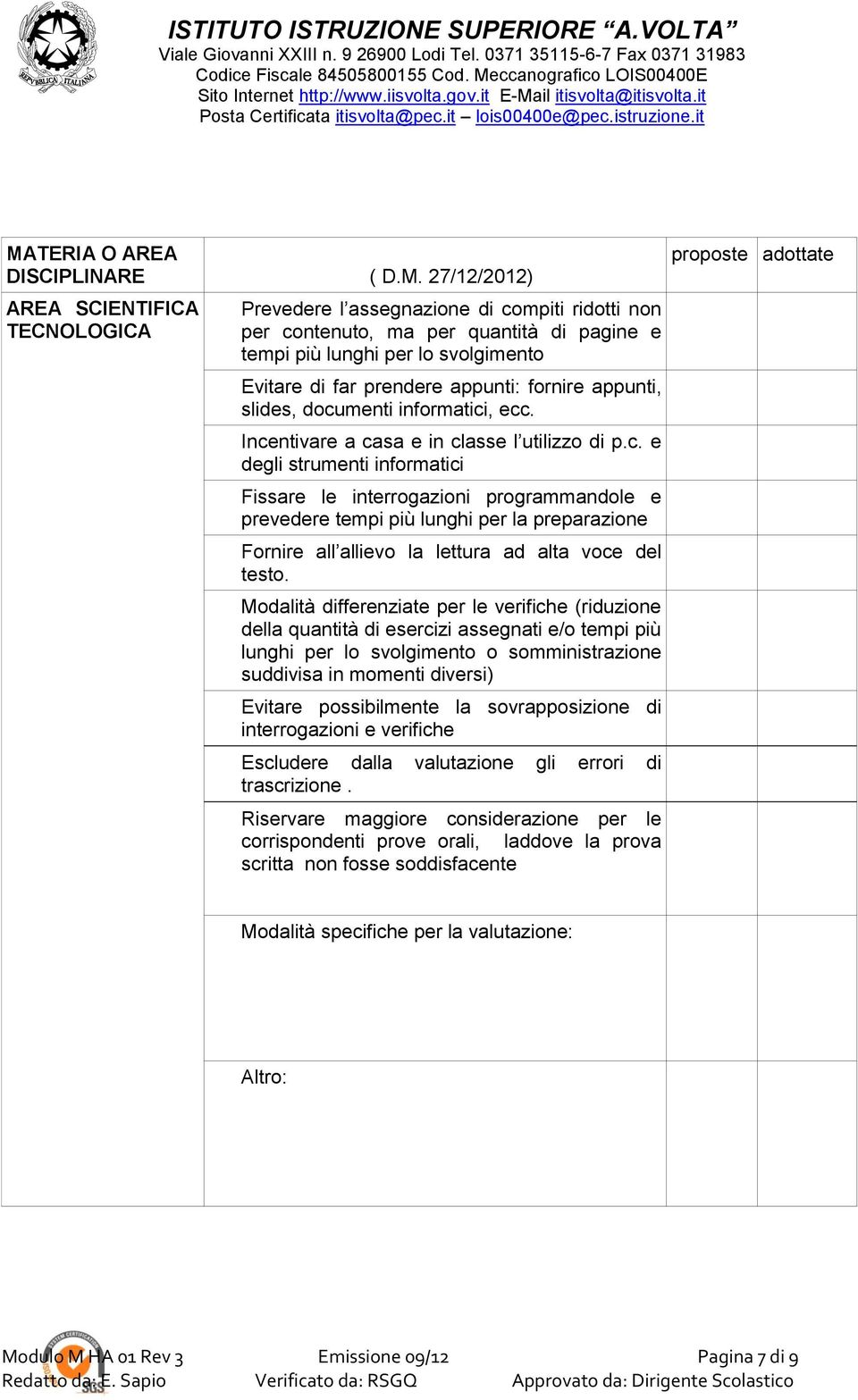 menti informatici, ecc. Incentivare a casa e in classe l utilizzo di p.c. e degli strumenti informatici Fissare le interrogazioni programmandole e prevedere tempi più lunghi per la preparazione Fornire all allievo la lettura ad alta voce del testo.