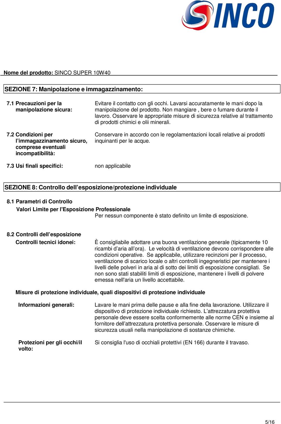 Non mangiare, bere o fumare durante il lavoro. Osservare le appropriate misure di sicurezza relative al trattamento di prodotti chimici e olii minerali.