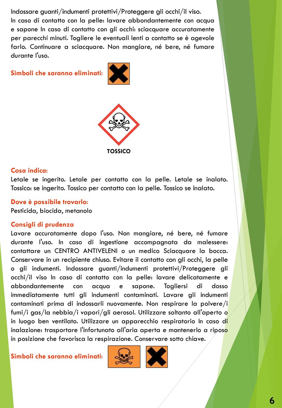 Togliere le eventuali lenti a contatto se è agevole farlo. Continuare a sciacquare. Non mangiare, né bere, né fumare durante l'uso. TOSSICO Letale se ingerito. Letale per contatto con la pelle.