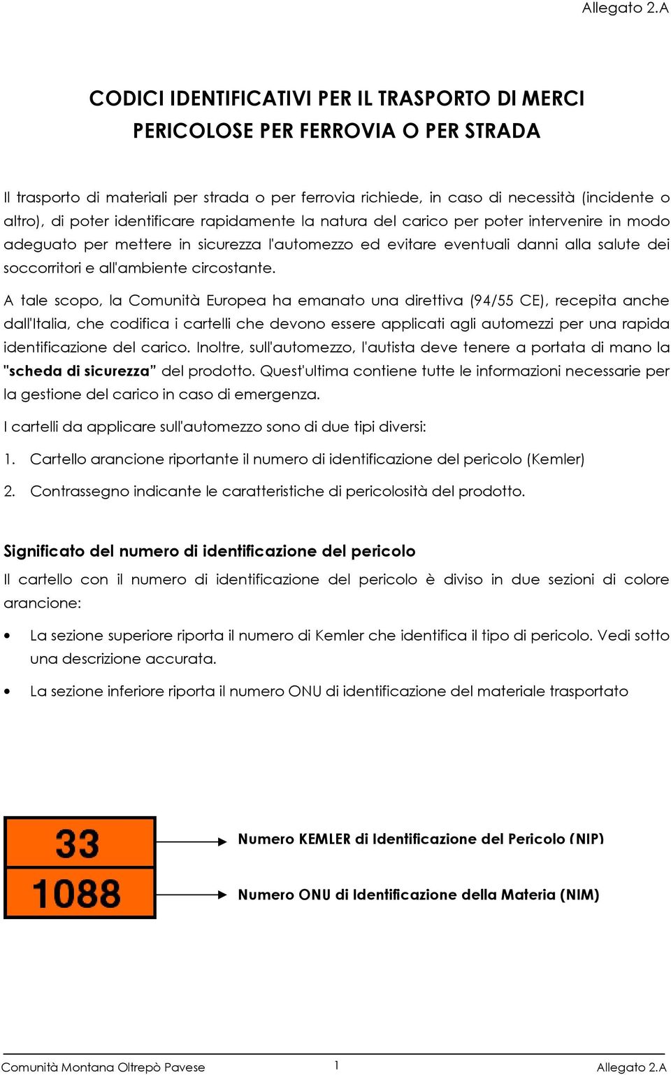 identificare rapidamente la natura del carico per poter intervenire in modo adeguato per mettere in sicurezza l'automezzo ed evitare eventuali danni alla salute dei soccorritori e all'ambiente