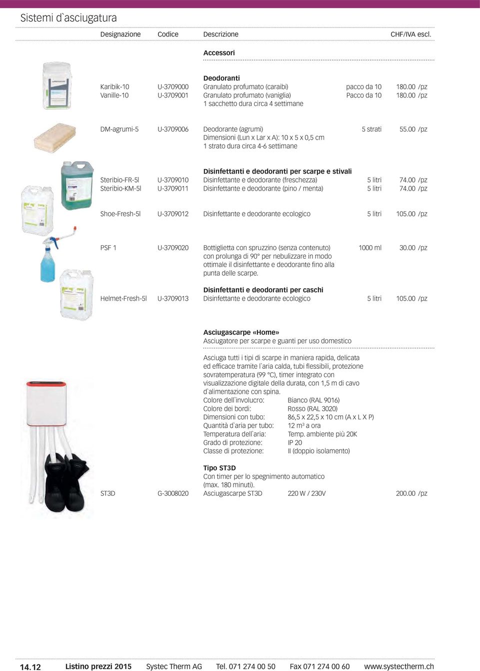 00 /pz Dimensioni (Lun x Lar x A): 10 x 5 x 0,5 cm 1 strato dura circa 4-6 settimane Disinfettanti e deodoranti per scarpe e stivali Steribio-FR-5l U-3709010 Disinfettante e deodorante (freschezza) 5