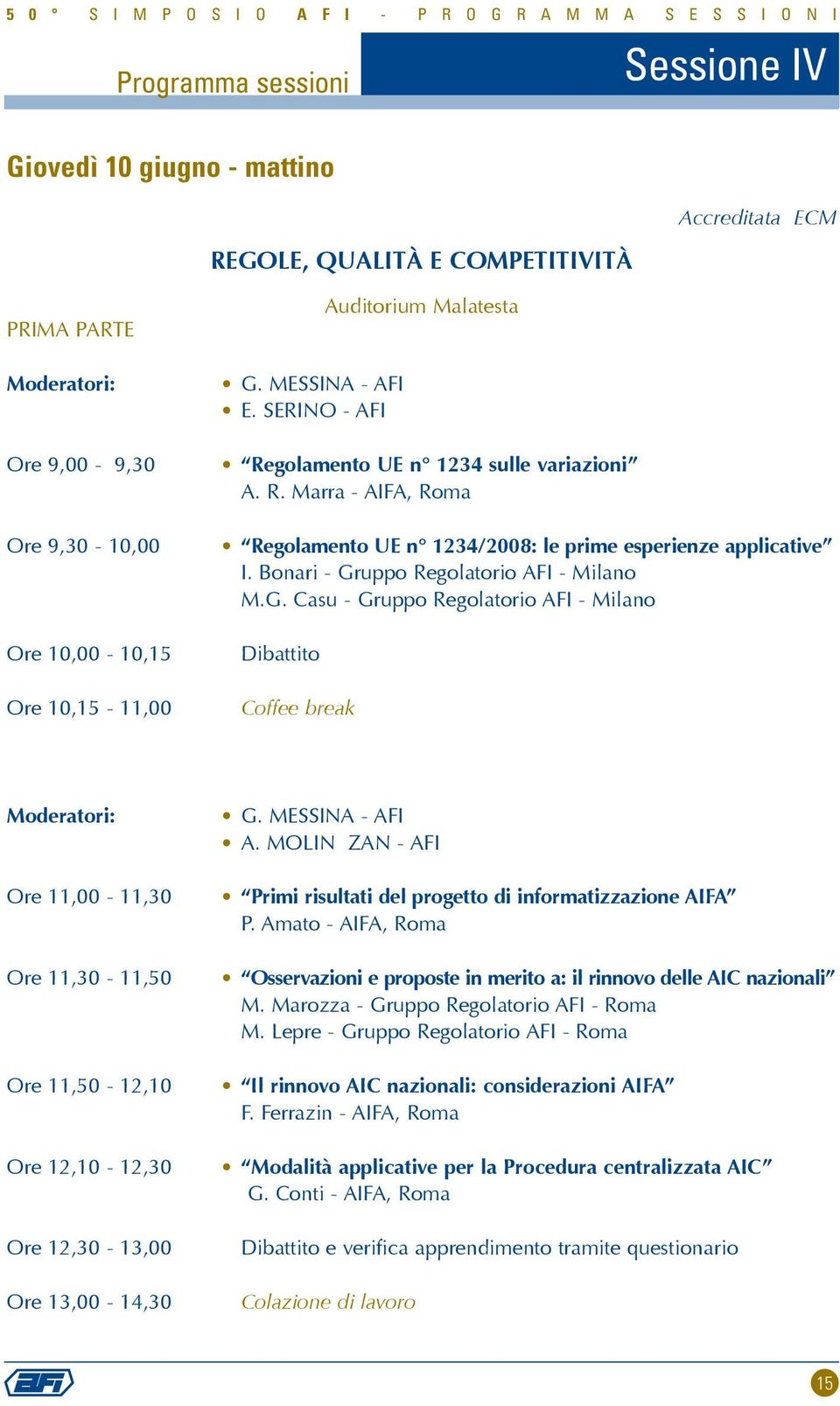 Bonari - Gruppo Regolatorio AFI - Milano M.G. Casu - Gruppo Regolatorio AFI - Milano Dibattito Coffee break Moderatori: Ore 11,00-11,30 Ore 11,30-11,50 Ore 11,50-12,10 Ore 12,10-12,30 Ore 12,30-13,00 Ore 13,00-14,30 G.