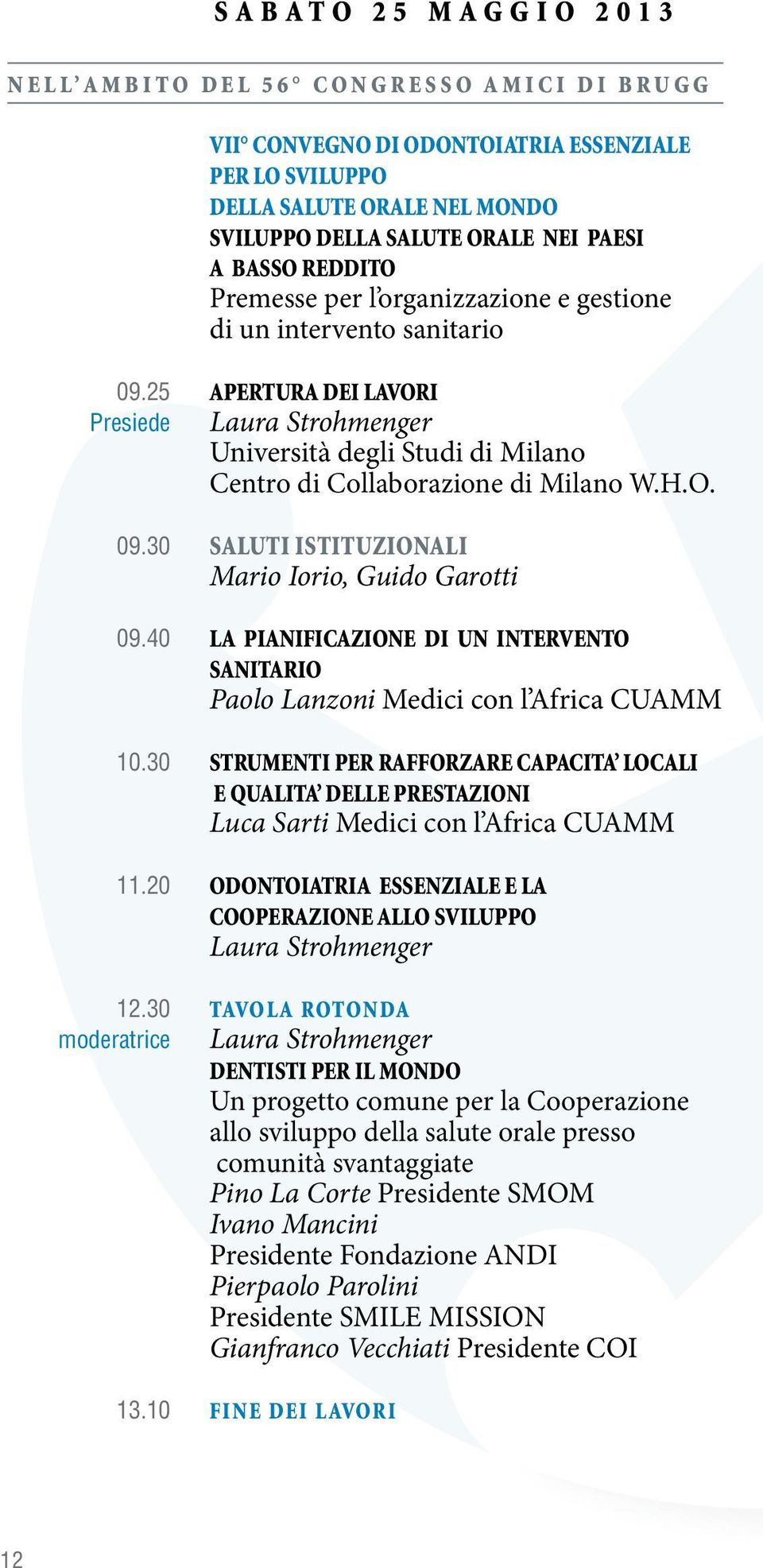 H.O. 09.30 Saluti Istituzionali Mario Iorio, Guido Garotti 09.40 LA PIANIFICAZIONE DI UN INTERVENTO SANITARIO Paolo Lanzoni Medici con l Africa CUAMM 10.