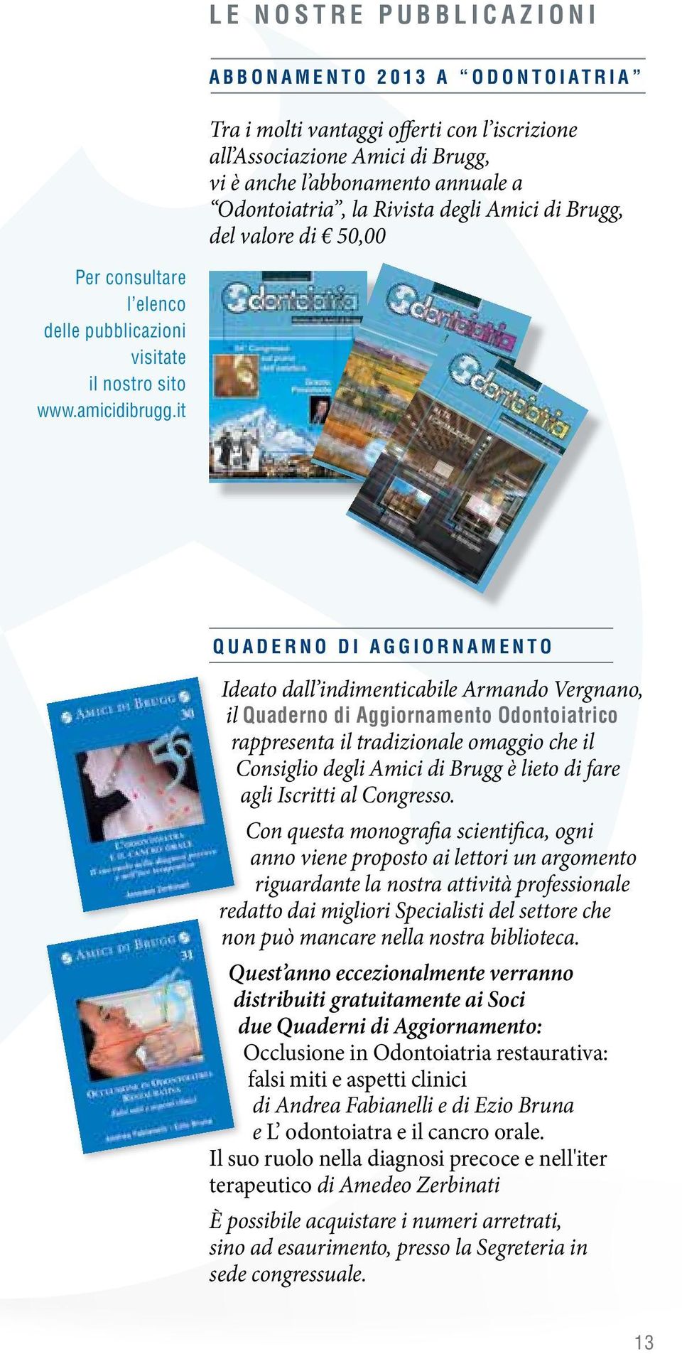 it Quaderno di aggiornamento Ideato dall indimenticabile Armando Vergnano, il Quaderno di Aggiornamento Odontoiatrico rappresenta il tradizionale omaggio che il Consiglio degli Amici di Brugg è lieto