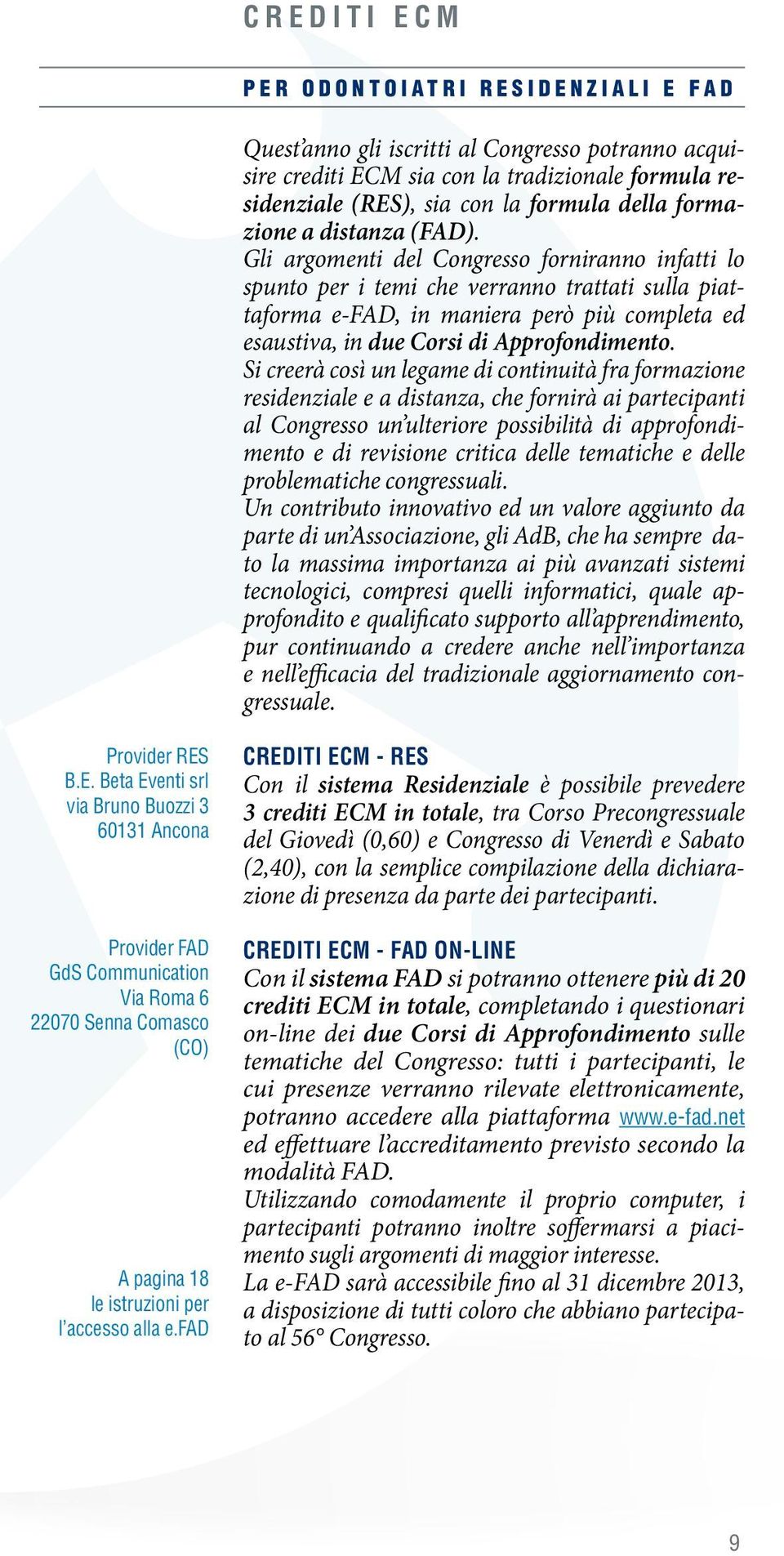 Gli argomenti del Congresso forniranno infatti lo spunto per i temi che verranno trattati sulla piattaforma e-fad, in maniera però più completa ed esaustiva, in due Corsi di Approfondimento.