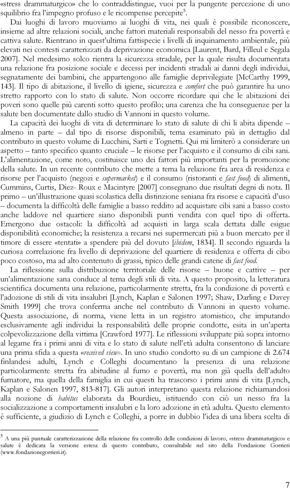 Rientrano in quest ultima fattispecie i livelli di inquinamento ambientale, più elevati nei contesti caratterizzati da deprivazione economica [Laurent, Bard, Filleul e Segala 2007].