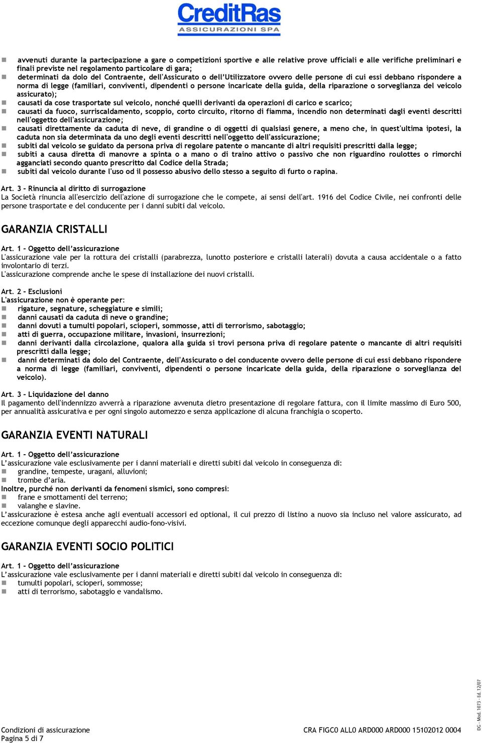 della riparazione o sorveglianza del veicolo assicurato); causati da cose trasportate sul veicolo, nonché quelli derivanti da operazioni di carico e scarico; causati da fuoco, surriscaldamento,