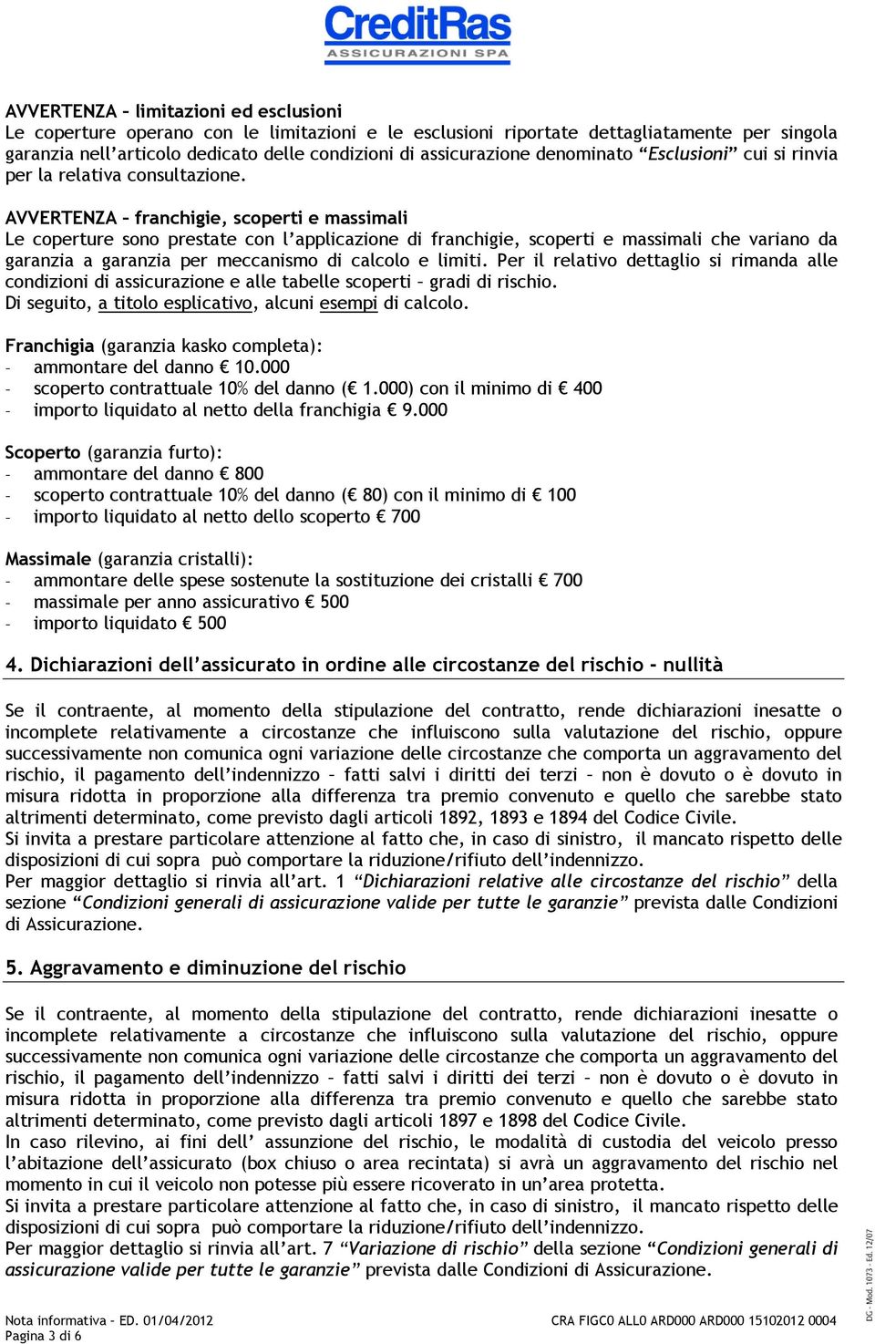 AVVERTENZA franchigie, scoperti e massimali Le coperture sono prestate con l applicazione di franchigie, scoperti e massimali che variano da garanzia a garanzia per meccanismo di calcolo e limiti.