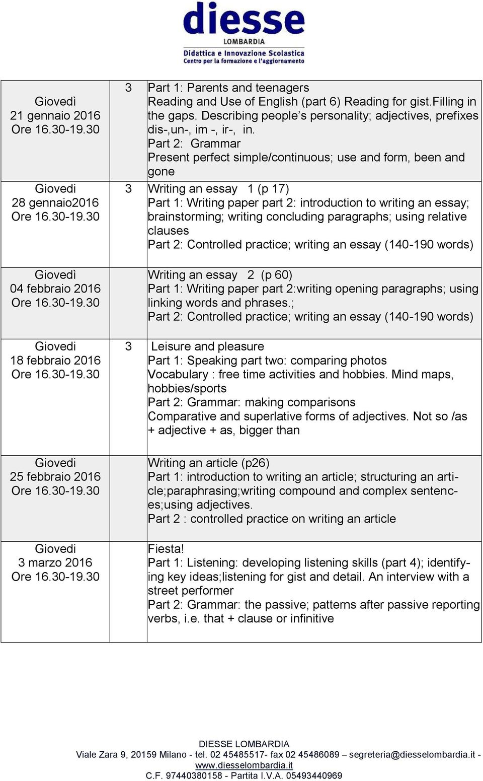 Part 2: Grammar Present perfect simple/continuous; use and form, been and gone 3 Writing an essay 1 (p 17) Part 1: Writing paper part 2: introduction to writing an essay; brainstorming; writing