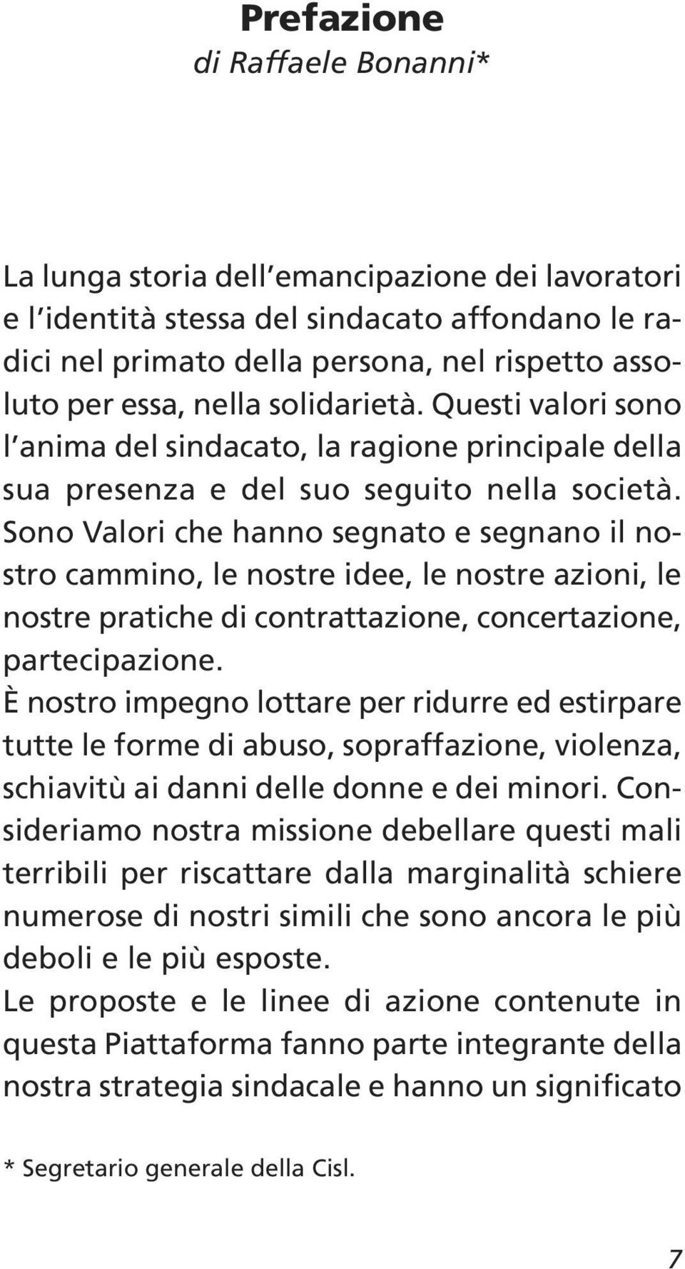 Sono Valori che hanno segnato e segnano il nostro cammino, le nostre idee, le nostre azioni, le nostre pratiche di contrattazione, concertazione, partecipazione.