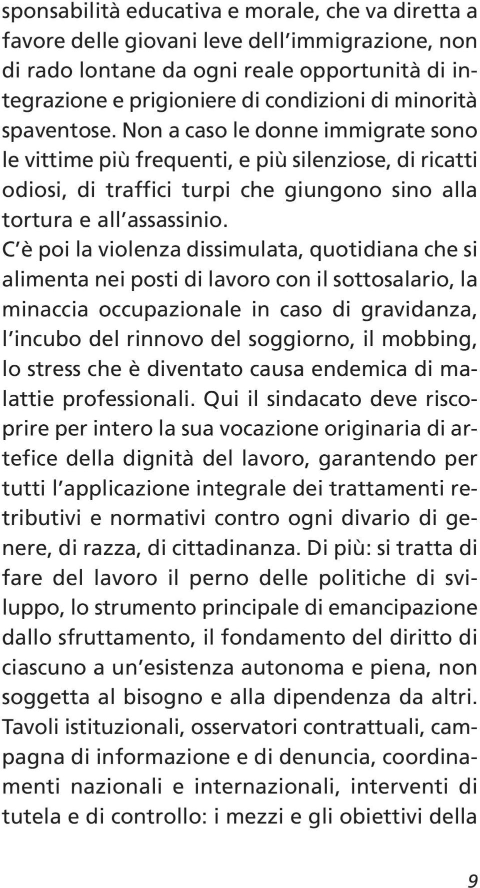 C è poi la violenza dissimulata, quotidiana che si alimenta nei posti di lavoro con il sottosalario, la minaccia occupazionale in caso di gravidanza, l incubo del rinnovo del soggiorno, il mobbing,