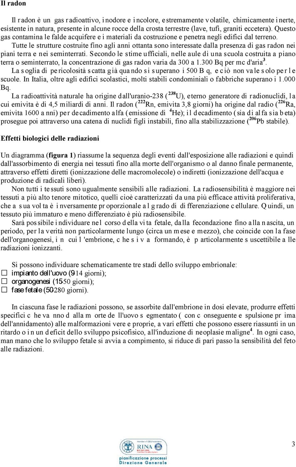 Tutte le strutture costruite fino agli anni ottanta sono interessate dalla presenza di gas radon nei piani terra e nei seminterrati.