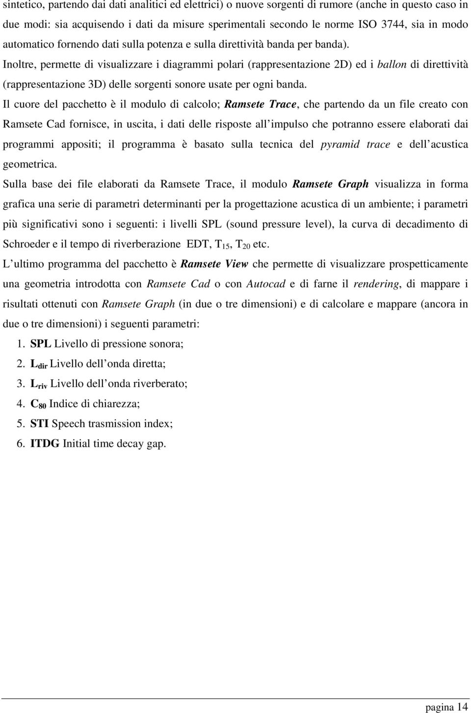 Inoltre, permette di visualizzare i diagrammi polari (rappresentazione 2D) ed i ballon di direttività (rappresentazione 3D) delle sorgenti sonore usate per ogni banda.