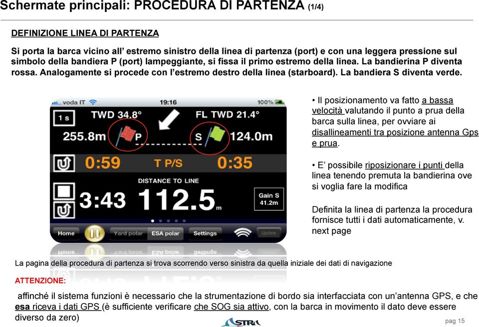 La bandiera S diventa verde. Il posizionamento va fatto a bassa velocità valutando il punto a prua della barca sulla linea, per ovviare ai disallineamenti tra posizione antenna Gps e prua.