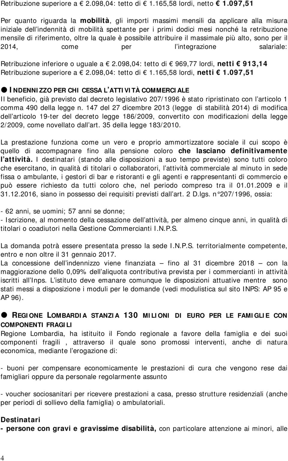 riferimento, oltre la quale è possibile attribuire il massimale più alto, sono per il 2014, come per l integrazione salariale: Retribuzione inferiore o uguale a 2.