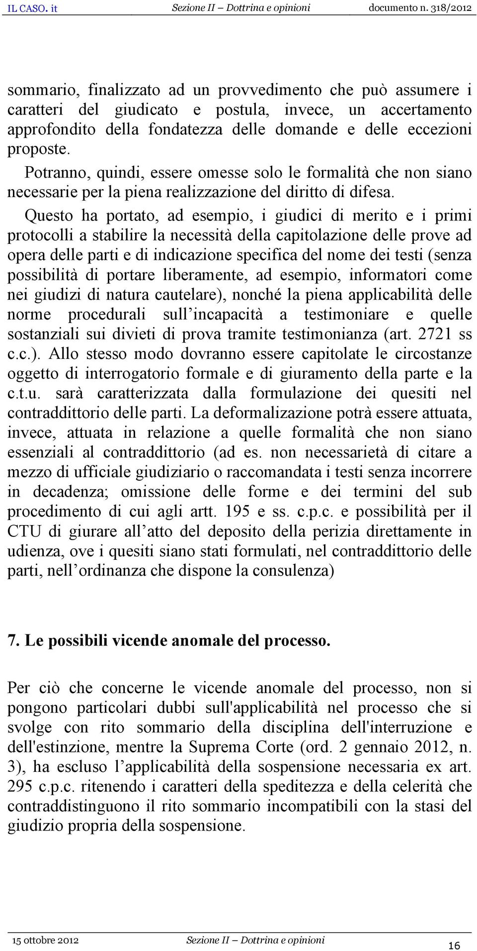 Questo ha portato, ad esempio, i giudici di merito e i primi protocolli a stabilire la necessità della capitolazione delle prove ad opera delle parti e di indicazione specifica del nome dei testi